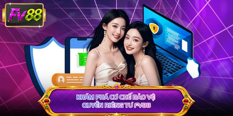 Khám phá cơ chế bảo vệ quyền riêng tư FV88